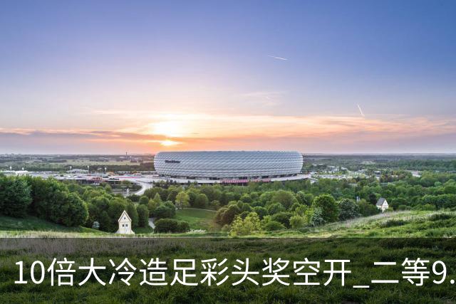 10倍大冷造足彩头奖空开 二等9.3万滚存609万